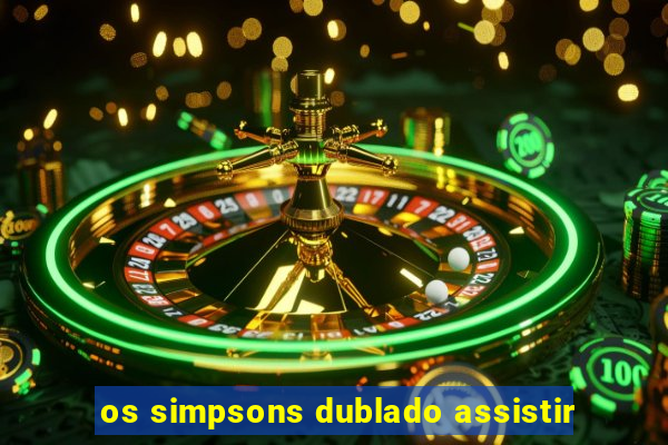 os simpsons dublado assistir